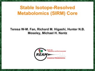 Stable Isotope-Resolved
Metabolomics (SIRM) Core
Teresa W-M. Fan, Richard M. Higashi, Hunter N.B.
Moseley, Michael H. Nantz
 