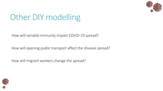 Other DIY modelling
How will variable immunity impact COVID-19 spread?
How will opening public transport affect the disease spread?
How will migrant workers change the spread?
 