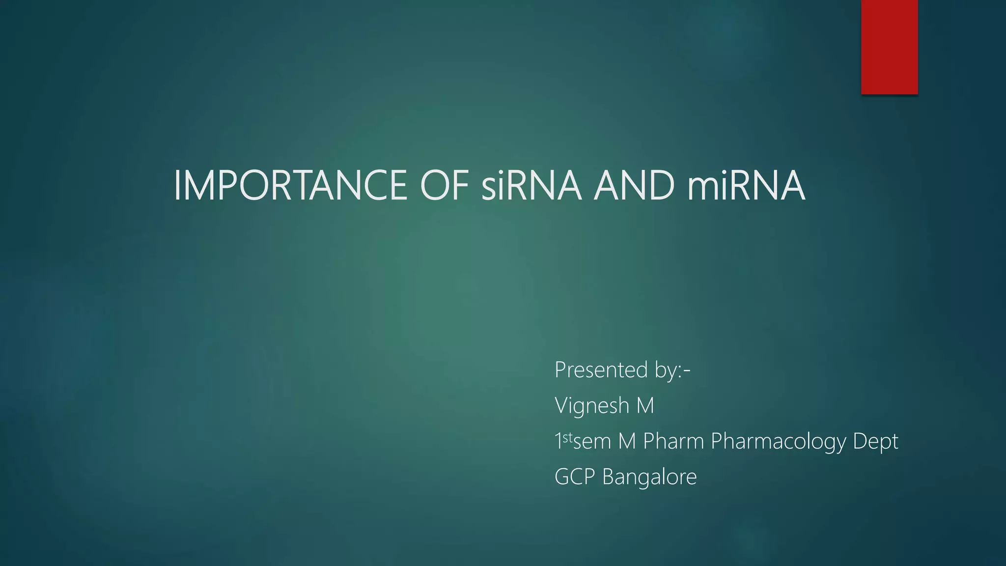 IMPORTANCE OF siRNA AND miRNA
Presented by:-
Vignesh M
1stsem M Pharm Pharmacology Dept
GCP Bangalore
 