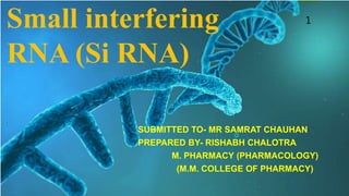 Small interfering
RNA (Si RNA)
SUBMITTED TO- MR SAMRAT CHAUHAN
PREPARED BY- RISHABH CHALOTRA
M. PHARMACY (PHARMACOLOGY)
(M.M. COLLEGE OF PHARMACY)
1
 