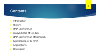 Contents
 Introduction
 History
 RNA interference
 Biosynthesis of Si RNA
 RNA interference Mechanism
 Significance of Si RNA
 Applications
 Conclusion
2
 