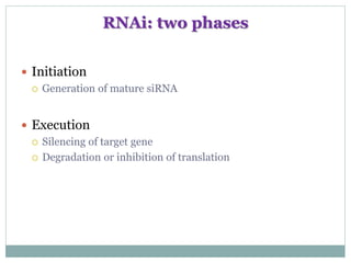 RNAi: two phases
 Initiation
 Generation of mature siRNA
 Execution
 Silencing of target gene
 Degradation or inhibition of translation
 