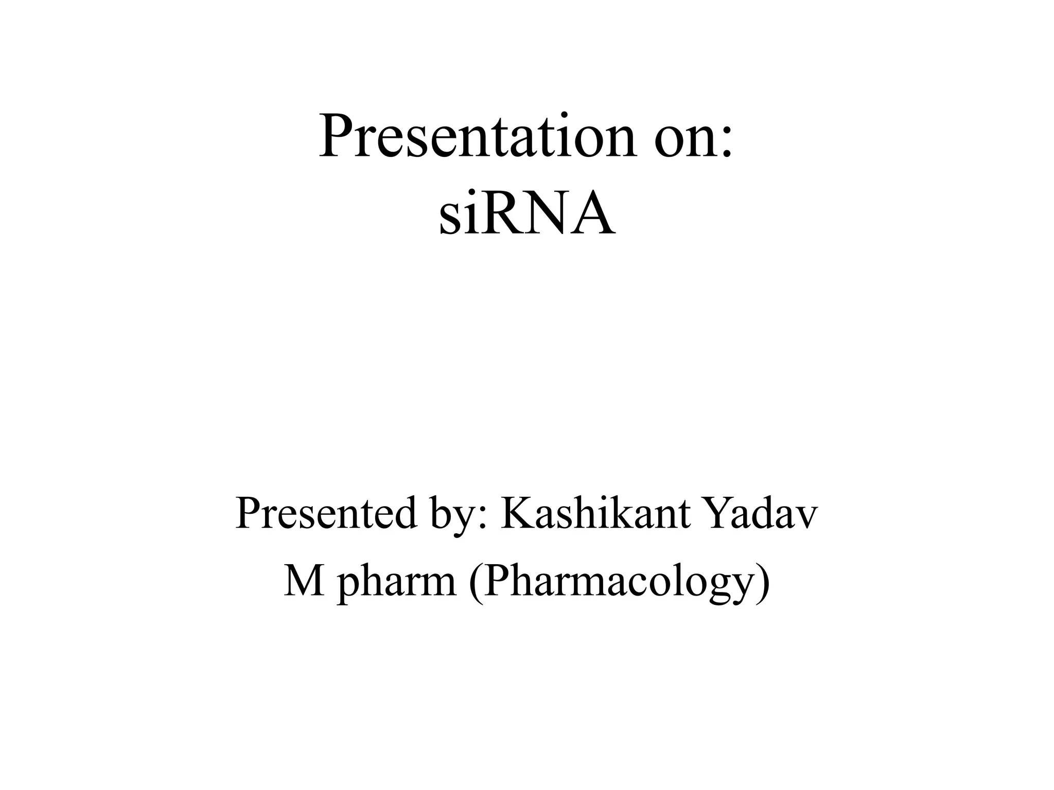 Presentation on:
siRNA
Presented by: Kashikant Yadav
M pharm (Pharmacology)
 