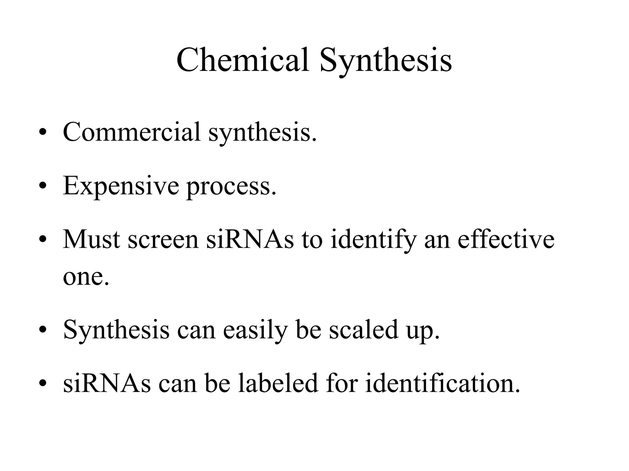 Chemical Synthesis
• Commercial synthesis.
• Expensive process.
• Must screen siRNAs to identify an effective
one.
• Synthesis can easily be scaled up.
• siRNAs can be labeled for identification.
 