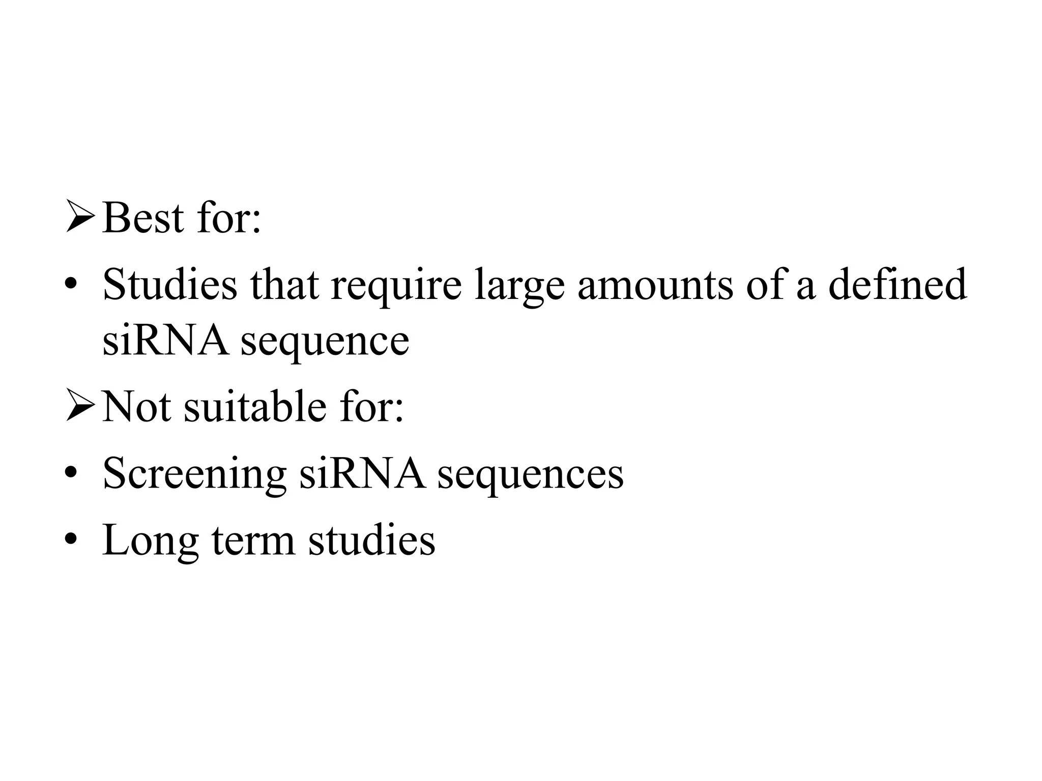 Best for:
• Studies that require large amounts of a defined
siRNA sequence
Not suitable for:
• Screening siRNA sequences
• Long term studies
 