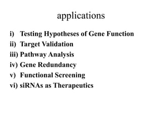 applications
i) Testing Hypotheses of Gene Function
ii) Target Validation
iii) Pathway Analysis
iv) Gene Redundancy
v) Functional Screening
vi) siRNAs as Therapeutics
 