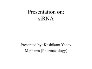 Presentation on:
siRNA
Presented by: Kashikant Yadav
M pharm (Pharmacology)
 