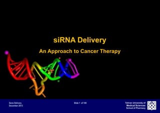 Gene Delivery Slide 1 of 100
December 2013
Tehran University of
Medical Sciences
School of Pharmacy
siRNA Delivery
An Approach to Cancer Therapy
 