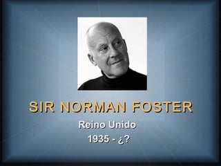 SIR NORMAN FOSTERSIR NORMAN FOSTER
Reino UnidoReino Unido
1935 - ¿?1935 - ¿?
 