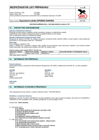 BEZPEČNOSTNÍ LIST PŘÍPRAVKU                                                                                      strana 6


Datum vyhotovení v ČR:               10.9.2000
Datum revize v ČR:                   13.6.2009
Datum posledního přepracování zahraničního listu (u dovážených přípravků): 6.6.2006


Název výrobku: Epoxidové         tužidlo EPOREX RAPIDO                                                           02.150

                                ODPOVÍDÁ NAŘÍZENÍ (ES) č. 1907/2006 (REACH), příloha II. ČR

13.    POKYNY PRO ODSTRAŇOVÁNÍ
Způsoby zneškodňování přípravku
Postupuje se podle zákona o odpadech a podle prováděcích předpisů o zneškodňování odpadů.
Zneškodňuje se jako zvláštní (nebezpečný) odpad na zajištěné skládce pro tyto odpady
nebo ve spalovacím zařízení pro nebezpečné odpady.
Způsoby zneškodňování kontaminovaného obalu
Dovozce je dle zákona č.477/2001 Sb. zařazen do systému sdruženého plnění zpětného odběru a využití odpadů z obalů společnosti
EKO-KOM a.s. pod klientským číslem EK – F05030044.
Další údaje
Právní předpisy o odpadech v ČR
Zákon č. 185/2001 Sb. o odpadech v platném znění. Jestliže se tento přípravek a jeho obal stanou odpadem, musí konečný uživatel
přidělit odpovídající kód odpadu podle vyhlášky č.381/2001 Sb. platném znění.

Zařazení odpadu podle vyhlášky MŽP č. 381/2001 Sb.:
 Kód druhu odpadu:         Název druhu odpadu:    Kategorie odpadu:              Kód podle Dodatku I a II Basilejské úmluvy:
 08 01 11                  Odpady z barev a laků  Nebezpečný
Další údaje nejsou k dispozici.


14.    INFORMACE PRO PŘEPRAVU

Pozemní přeprava
Dle Evropské dohody o mezinárodní silniční přepravě nebezpečných věcí (ADR), vyhlášená pod č.64/1987 Sb., ve znění pozdějších
předpisů.

ADR/RID                                                  IMO/IMDG
Třída: 3                                                 Třída: 3
Číslo UN: 1263 (BARVA)                                   Číslo UN: 1263
Typ obalu: III                                           Typ obalu: III
Název: -                                                 Název: PAINT
Zvláštní předpis 640E

Další údaje:
Odpadá.


15.    INFORMACE O PRÁVNÍCH PŘEDPISECH

Tento bezpečnostní list byl vytvořen v souladu s Nařízením (ES) č. 1907/2006 REACH.


Klasifikace a označování přípravku:
Klasifikace a označení dle zákona 356/2003 Sb. Ve znění pozdějších změn a dle souvisejících předpisů, dle směrnic EU 67/548/EHS a
1999/45/ES ve znění pozdějších změn. Vyhláška 232/2004 Sb. ve znění pozdějších změn.

Symboly: Xn – Zdraví škodlivý


R – věty (úplné znění):
          R 10 Hořlavý
          R 20/21 Zdraví škodlivý při vdechování a při styku s kůží
          R 22 Zdraví škodlivý při požití
          R 37/38 Dráždí dýchací orgány a kůži
          R 38 Dráždí kůži
          R 41 Nebezpečí vážného poškození očí
          R 67 Vdechování par může způsobit ospalost a závratě
S – věty (úplné znění):
          S 16 Uchovávejte mimo dosah zdrojů zapálení – Zákaz kouření
          S 23 Nevdechujte páry/aerosoly
          S 24/25 Zamezte styku s kůží a očima
          S 36/37 Používejte vhodný ochranný oděv a ochranné rukavice
          S 51 Používejte pouze v dobře větraných prostorách
 