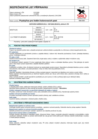 BEZPEČNOSTNÍ LIST PŘÍPRAVKU                                                                                          strana 2


Datum vyhotovení v ČR:               10.9.2000
Datum revize v ČR:                   1.8.2009
Datum posledního přepracování zahraničního listu (u dovážených přípravků): 29.6.2006


Název výrobku: Pryskyřice         pro ředění kolorovacích past                                                      084.000

                                 ODPOVÍDÁ NAŘÍZENÍ (ES) č. 1907/2006 (REACH), příloha II. ČR

                                            108-67-8
                                                                           Xi
MESITYLEN                                  203-604-4         0,01 – 2,50   R 37
                                                                           R 51-53
                                          601-025-00-5
                                             95-63-6
                                                                           Xn
1,2,4-TRIMETHYLBENZEN                      202-436-9        2,51 – 10,00   R 20, 36/37/38
                                                                           R 51-53
                                          601-043-00-3
       Poznámky - plné znění uvedených R-vět najdete v kapitole 15.


4.     POKYNY PRO PRVNÍ POMOC
Všeobecné pokyny:
Projeví-li se zdravotní potíže nebo v případě pochybností uvědomte lékaře a poskytněte mu informace z tohoto bezpečnostního listu.
Při nadýchání:
Vyveďte postiženého ze zamořeného prostoru a zajistěte tělesný i duševní klid. Nenechte prochladnout. Event. vyhledejte lékařskou
pomoc. Vyvětrejte místnosti.
Při styku s kůží:
Odložte kontaminovaný oděv. Zasažené části kůže umyjte teplou vodou a mýdlem a opláchněte velkým množstvím vody.
Při zasažení očí:
Při otevřených víčkách nejméně 10 minut vyplachujte čistou tekoucí vodou a vyhledejte lékařskou pomoc. Poté překryjte oči sterilní
gázou nebo čistým suchým kapesníkem. Zajistěte lékařské vyšetření.
Při požití:
Postiženého umístěte v klidu. Za žádných okolností se nepokoušejte vyvolat zvracení. Neprodleně vyhledejte lékařskou pomoc a ukažte
obal přípravku nebo etiketu. Lze podat petrolátum, nikdy ne mléko nebo tuky jakéhokoliv druhu.
Další údaje:
Okamžité, zpožděné i dlouhodobé příznaky a účinky vyvolané expozicí, doporučení pro lékařskou první pomoc a event. léčbu:
Možná aspirační bronchopneumonie po vdechnutí kapaliny (nikoliv par, kdy je vznik tohoto stavu vyloučen) ohrožuje život. Léčba je
symptomatická.
Údaj o nutnosti umístění i použití speciálních prostředků pro první pomoc vč. léků a přístrojů (týká se jen některých látek):
Speciální prostředky nejsou nutné.


5.     OPATŘENÍ PRO HAŠENÍ POŽÁRU
Vhodná hasiva:
V případě požáru haste práškovými halonovými přístroji, oxidem uhličitým (CO2) a pěnou.
Nevhodná hasiva (zejména ta, která nesmějí být použita z bezpečnostních důvodů) - Neuvedena.
Zvláštní nebezpečí (upozornění na specifická nebezpečí při požáru a hašení):
Při požáru vzniká kouř, může docházet k vzniku oxidu uhelnatého (CO) a uhličitého (CO2). Nevdechujte zplodiny hoření.
Zvláštní ochranné prostředky pro hasiče:
Při požáru používejte vhodnou ochranu dýchadel (izolační přístroj), popř. celotělovou ochranu.
Další údaje:
Uzavřené nádoby s přípravkem v blízkosti požáru chlaďte vodou.


6.     OPATŘENÍ V PŘÍPADĚ NÁHODNÉHO ÚNIKU
Bezpečnostní opatření na ochranu osob:
Používejte vhodné osobní ochranné pracovní prostředky , zejména k ochraně pokožky. Odstraňte všechny zdroje zapálení. Nekuřte.
Bezpečnostní opatření na ochranu životního prostředí:
Zabraňte proniknutí do povrchových vodotečí i spodních vod. Zabaňte proniknutí do půdy.
Doporučené metody čistění a zneškodnění:
Pokryjte vhodným absorbujícím materiálem (písek, infusoriová hlinka, Vapex, universální absorpční materiály) a shromážděte v dobře
uzavřených nádobách. Snažte se výrobek nashromáždit tak, aby jej bylo možné ještě použít. Sebraný materiál zneškodňujte v souladu
s místně platnými předpisy.


Další údaje:
Zbytky přípravku odstraňte velkým množstvím vody. Při úniku velkých množství přípravku informujte hasiče popř. jiný místně
kompetentní orgán.
 