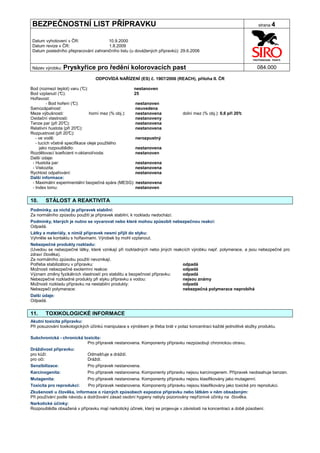 BEZPEČNOSTNÍ LIST PŘÍPRAVKU                                                                                          strana 4


Datum vyhotovení v ČR:               10.9.2000
Datum revize v ČR:                   1.8.2009
Datum posledního přepracování zahraničního listu (u dovážených přípravků): 29.6.2006


Název výrobku: Pryskyřice          pro ředění kolorovacích past                                                      084.000

                                 ODPOVÍDÁ NAŘÍZENÍ (ES) č. 1907/2006 (REACH), příloha II. ČR

Bod (rozmezí teplot) varu (° C):                     nestanoven
Bod vzplanutí (° C):                                 25
Hořlavost:
          - Bod hoření (°
                        C):                          nestanoven
Samozápalnost:                                       neuvedena
Meze výbušnosti:                 horní mez (% obj.): nestanovena              dolní mez (% obj.): 0,6 při 20°
                                                                                                            c
Oxidační vlastnosti:                                 nestanoveny
Tenze par (při 20° C):                               nestanovena
Relativní hustota (při 20°C):                        nestanovena
Rozpustnost (při 20° C):
   - ve vodě:                                        nerozpustný
   - tucích včetně specifikace oleje použitého
      jako rozpouštědlo:                             nestanovena
Rozdělovací koeficient n-oktanol/voda:               nestanoven
Další údaje:
 - Hustota par:                                       nestanovena
 - Viskozita:                                        nestanovena
Rychlost odpařování:                                 nestanovena
Další informace:
 - Maximální experimentální bezpečná spára (MESG): nestanovena
 - Index lomu:                                       nestanoven


10.    STÁLOST A REAKTIVITA
Podmínky, za nichž je přípravek stabilní:
Za normálního způsobu použití je přípravek stabilní, k rozkladu nedochází.
Podmínky, kterých je nutno se vyvarovat nebo které mohou způsobit nebezpečnou reakci:
Odpadá.
Látky a materiály, s nimiž přípravek nesmí přijít do styku:
Vyhněte se kontaktu s hořlavinami. Výrobek by mohl vzplanout.
Nebezpečné produkty rozkladu:
(Uvedou se nebezpečné látky, které vznikají při rozkladných nebo jiných reakcích výrobku např. polymerace, a jsou nebezpečné pro
zdraví člověka).
Za normálního způsobu použití nevznikají.
Potřeba stabilizátoru v přípravku:                                          odpadá
Možnosti nebezpečné exotermní reakce:                                       odpadá
Význam změny fyzikálních vlastností pro stabilitu a bezpečnost přípravku:   odpadá
Nebezpečné rozkladné produkty při styku přípravku s vodou:                  nejsou známy
Možnosti rozkladu přípravku na nestabilní produkty:                         odpadá
Nebezpečí polymerace:                                                       nebezpečná polymerace neprobíhá
Další údaje:
Odpadá.


11.    TOXIKOLOGICKÉ INFORMACE
Akutní toxicita přípravku:
Při posuzování toxikologických účinků manipulace s výrobkem je třeba brát v potaz koncentraci každé jednotlivé složky produktu.

Subchronická - chronická toxicita:
                           Pro přípravek nestanovena. Komponenty přípravku nezpůsobují chronickou otravu.
Dráždivost přípravku:
pro kůži:                  Odmašťuje a dráždí.
pro oči:                   Dráždí.
Senzibilizace:             Pro přípravek nestanovena.
Karcinogenita:               Pro přípravek nestanovena. Komponenty přípravku nejsou karcinogenem. Přípravek neobsahuje benzen.
Mutagenita:                  Pro přípravek nestanovena. Komponenty přípravku nejsou klasifikovány jako mutagenní.
Toxicita pro reprodukci:      Pro přípravek nestanovena. Komponenty přípravku nejsou klasifikovány jako toxické pro reprodukci.
Zkušenosti u člověka, informace o různých způsobech expozice přípravku nebo látkám v něm obsaženým:
Při používání podle návodu a dodržování zásad osobní hygieny nebyly pozorovány nepříznivé účinky na člověka.
Narkotické účinky:
Rozpouštědla obsažená v přípravku mají narkotický účinek, který se projevuje v závislosti na koncentraci a době působení.
 