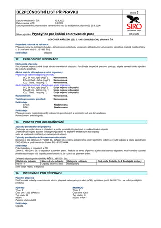 BEZPEČNOSTNÍ LIST PŘÍPRAVKU                                                                                        strana 5


Datum vyhotovení v ČR:               10.9.2000
Datum revize v ČR:                   1.8.2009
Datum posledního přepracování zahraničního listu (u dovážených přípravků): 29.6.2006


Název výrobku: Pryskyřice         pro ředění kolorovacích past                                                    084.000

                                  ODPOVÍDÁ NAŘÍZENÍ (ES) č. 1907/2006 (REACH), příloha II. ČR

Provedení zkoušek na zvířatech:
Přípravek nebyl na zvířatech zkoušen. Je hodnocen podle bodu vzplanutí s přihlédnutím ke konvenční výpočtové metodě (podle přílohy
č. 3 k nařízení vlády č. 25/1999 Sb.)
Další údaje:                   Odpadá


12.    EKOLOGICKÉ INFORMACE
Ekotoxicita přípravku
Pro přípravek nejsou žádné údaje tohoto charakteru k dispozici. Používejte bezpečné pracovní postupy, abyste zamezili úniku výrobku
do vnějšího prostředí.
Akutní toxicita přípravku pro vodní organismy:
Přípravek je slabě nebezpečný pro vodu.
        LC50 96 hod., ryby (mg.l-1)    Nestanovena.
        EC50 48 hod., dafnie (mg.l-1)  Nestanovena.
                                -1
        IC50 72 hod., řasy (mg.l )     Nestanovena.
Akutní toxicita komponent přípravku pro vodní organismy:
        LC50 96 hod., ryby (mg.l-1)    Údaje nejsou k dispozici.
        EC5048 hod., dafnie (mg.l-1)   Údaje nejsou k dispozici.
                                -1
        IC50 72 hod., řasy (mg.l )     Údaje nejsou k dispozici.
Rozložitelnost:                        Nestanovena.
Toxicita pro ostatní prostředí:        Nestanovena.
Další údaje:
       CHSK:                           Nestanovena.
       BSK5:                           Nestanovena.
Další údaje:
Přípravek nesmí (nekontrolovaně) vniknout do povrchových a spodních vod, ani do kanalizace.
Rovněž nesmí znečistit půdu.


13.    POKYNY PRO ODSTRAŇOVÁNÍ
Způsoby zneškodňování přípravku
Postupuje se podle zákona o odpadech a podle prováděcích předpisů o zneškodňování odpadů.
Zneškodňuje se jako zvláštní (nebezpečný) odpad na zajištěné skládce pro tyto odpady
nebo ve spalovacím zařízení pro nebezpečné odpady.
Způsoby zneškodňování kontaminovaného obalu
Dovozce je dle zákona č.477/2001 Sb. zařazen do systému sdruženého plnění zpětného odběru a využití odpadů z obalů společnosti
EKO-KOM a.s. pod klientským číslem EK – F05030044.
Další údaje
Právní předpisy o odpadech v ČR
Zákon č. 185/2001 Sb. o odpadech v platném znění. Jestliže se tento přípravek a jeho obal stanou odpadem, musí konečný uživatel
přidělit odpovídající kód odpadu podle vyhlášky č.381/2001 Sb. platném znění.

Zařazení odpadu podle vyhlášky MŽP č. 381/2001 Sb.:
 Kód druhu odpadu:         Název druhu odpadu:    Kategorie odpadu:               Kód podle Dodatku I a II Basilejské úmluvy:
 08 01 11                  Odpady z barev a laků  Nebezpečný
Další údaje nejsou k dispozici.


14.    INFORMACE PRO PŘEPRAVU
Pozemní přeprava
Dle Evropské dohody o mezinárodní silniční přepravě nebezpečných věcí (ADR), vyhlášená pod č.64/1987 Sb., ve znění pozdějších
předpisů.

ADR/RID                                                  IMO/IMDG
Třída: 3                                                 Třída: 3
Číslo UN: 1263 (BARVA)                                   Číslo UN: 1263
Typ obalu: III                                           Typ obalu: III
Název: -                                                 Název: PAINT
Zvláštní předpis 640E
Další údaje:
Odpadá.
 