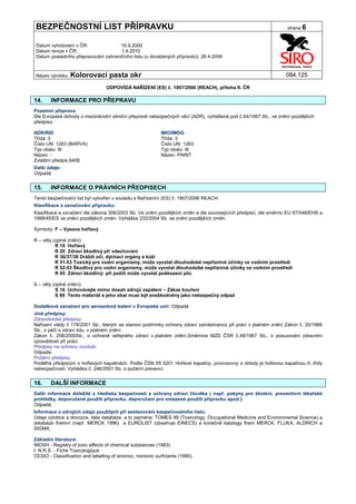BEZPEČNOSTNÍ LIST PŘÍPRAVKU                                                                                      strana 6


Datum vyhotovení v ČR:               10.9.2000
Datum revize v ČR:                   1.4.2010
Datum posledního přepracování zahraničního listu (u dovážených přípravků): 26.4.2006


Název výrobku: Kolorovací           pasta okr                                                                   084.125

                                  ODPOVÍDÁ NAŘÍZENÍ (ES) č. 1907/2006 (REACH), příloha II. ČR

14.     INFORMACE PRO PŘEPRAVU
Pozemní přeprava
Dle Evropské dohody o mezinárodní silniční přepravě nebezpečných věcí (ADR), vyhlášená pod č.64/1987 Sb., ve znění pozdějších
předpisů.

ADR/RID                                                     IMO/IMDG
Třída: 3                                                    Třída: 3
Číslo UN: 1263 (BARVA)                                      Číslo UN: 1263
Typ obalu: III                                              Typ obalu: III
Název: -                                                    Název: PAINT
Zvláštní předpis 640E
Další údaje:
Odpadá.


15.     INFORMACE O PRÁVNÍCH PŘEDPISECH
Tento bezpečnostní list byl vytvořen v souladu s Nařízením (ES) č. 1907/2006 REACH.
Klasifikace a označování přípravku:
Klasifikace a označení dle zákona 356/2003 Sb. Ve znění pozdějších změn a dle souvisejících předpisů, dle směrnic EU 67/548/EHS a
1999/45/ES ve znění pozdějších změn. Vyhláška 232/2004 Sb. ve znění pozdějších změn.

Symboly: F – Vysoce hořlavý

R – věty (úplné znění):
          R 10 Hořlavý
          R 20 Zdraví škodlivý při vdechování
          R 36/37/38 Dráždí oči, dýchací orgány a kůži
          R 51-53 Toxický pro vodní organismy, může vyvolat dlouhodobé nepříznivé účinky ve vodním prostředí
          R 52-53 Škodlivý pro vodní organismy, může vyvolat dlouhodobé nepříznivé účinky ve vodním prostředí
          R 65 Zdraví škodlivý: při požití může vyvolat poškození plic

S – věty (úplné znění):
          S 16 Uchovávejte mimo dosah zdrojů zapálení – Zákaz kouření
          S 60 Tento materiál a jeho obal musí být zneškodněny jako nebezpečný odpad

Dodatkové označení pro aerosolová balení v Evropské unii: Odpadá
Jiné předpisy:
Zdravotnické předpisy:
Nařízení vlády č 178/2001 Sb., kterým se stanoví podmínky ochrany zdraví zaměstnanců při práci v platném znění Zákon č. 20/1966
Sb., o péči o zdraví lidu, v platném znění.
Zákon č. 258/2000Sb., o ochraně veřejného zdraví v platném znění.Směrnice MZD ČSR č.48/1967 Sb., o posuzování zdravotní
způsobilosti při práci.
Předpisy na ochranu ovzduší:
Odpadá.
Požární předpisy:
Podléhá předpisům o hořlavých kapalinách. Podle ČSN 65 0201 Hořlavé kapaliny, provozovny a sklady je hořlavou kapalinou II. třídy
nebezpečnosti. Vyhláška č. 246/2001 Sb. o požární prevenci.


16.     DALŠÍ INFORMACE
Další informace důležité z hlediska bezpečnosti a ochrany zdraví člověka ( např. pokyny pro školení, preventivní lékařské
prohlídky, doporučené použití přípravku, doporučení pro omezené použití přípravku apod.):
Odpadá.
Informace o zdrojích údajů použitých při sestavování bezpečnostního listu:
Údaje výrobce a dovozce, dále databáze, a to zejména: TOMES 99 (Toxicology, Occupational Medicine and Environmental Science) a
databáze firemní (např. MERCK 1996) a EUROLIST (obsahuje EINECS) a konečně katalogy firem MERCK, FLUKA, ALDRICH a
SIGMA.

Základní literatura:
NIOSH - Registry of toxic effects of chemical substances (1983)
I. N.R.S. - Fiche Toxicologique
CESIO - Classification and labelling of anionoc, nonionic surfctants (1990).
 