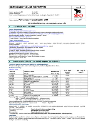 BEZPEČNOSTNÍ LIST PŘÍPRAVKU                                                                                           strana 4


Datum vyhotovení v ČR:               24.05.2011
Datum revize v ČR:                   24.05.2011
Datum posledního přepracování zahraničního listu (u dovážených přípravků): 11.06.2010


Název výrobku: Polyuretanový            email lesklý, DTM                                                           661.1.GR1

                                 ODPOVÍDÁ NAŘÍZENÍ (ES) č. 1907/2006 (REACH), příloha II. ČR

7.     ZACHÁZENÍ A SKLADOVÁNÍ
Pokyny pro zacházení:
Opatření pro bezpečné nakládání s přípravkem:
Při obvyklém používání přípravku (v souladu s návodem) nejsou žádná specifická opatření nutná.
Další zvláštní požadavky vč. zakázaných nebo doporučených postupů při nakládání s přípravkem:
Nevdechujte páry, zabraňte kontaktu s pokožkou, nejezte a nepijte.
Ochrana před požárem nebo výbuchem:
Při práci nekuřte a odstraňte všechny zdroje zapálení.
Pokyny pro skladování:
Podmínky pro bezpečné skladování:
Skladujte v originálním a dobře uzavřeném balení v suchu a v chladnu v dobře větraných místnostech. Zabraňte ozáření přímým
slunečním světlem.
Nejvyšší přístupné množství přípravku pro dané skladovací podmínky: odpadá
Další zvláštní požadavky vč. typu materiálu pro obal: odpadá
Ochrana před požárem nebo výbuchem:
Při práci ve skladu nekuřte a odstraňte všechny zdroje zapálení.
Podmínky pro bezpečné společné skladování:
Neskladujte společně s potravinami, nápoji a krmivy.
Zabraňte vstupu na pracoviště nepovoleným osobám.
Udržujte mimo dosah oxidačních činidel, silných alkálií a kyselin.
Uchovávejte mimo dosah dětí.


8.     OMEZOVÁNÍ EXPOZICE / OSOBNÍ OCHRANNÉ PROSTŘEDKY
Technická opatření (případně jiná opatření na omezení expozice):
Při práci používejte vhodné osobní ochranné pracovní prostředky. Zajistěte účinné větrání.
Kontrolní parametry:
Expoziční limity
                                                                                                 TLW – TWA               PEL / NPK-P
Číslo CAS                  Chemický název                                 Koncentrace
                                                                                                   [mg/m3]                 [mg/m3]
1330-20-7                  XYLEN                                        12,5 – 15 [%]               434,19                     -
123-86-4                   BUTYL-ACETÁT                                    1 – 3 [%]                712,64                     -
108-65-6                   2-METHOXY-1-METHYLETHYL-ACETÁT                  1 – 3 [%]                  -                        -
100-41-4                   ETHYLBENZEN                                     1 – 3 [%]                434,19                     -
112-07-2                   2-BUTOXYETHYL-ACETÁT                           0,5 – 1 [%]               131,04                     -
78-83-1                    2-METHYLPROPAN-1-OL                          0,1 – 0,25 [%]              151,57                     -
123-86-4                   BUTYL-ACETÁT                                  800 [mg/kg]                712,64                     -
108-38-3                   M-XYLEN                                       767 [mg/kg]                434,19                     -
64-17-5                    ETHANOL                                       443 [mg/kg]               1884,25                     -
106-42-3                   P - XYLEN                                     383 [mg/kg]                434,19                     -
95-47-6                    O - XYLEN                                     307 [mg/kg]                434,19                     -
71-36-3                    BUTYLALKOHOL                                  300 [mg/kg]                60,63                      -
67-56-1                    METHANOL                                      196 [mg/kg]                262,09                     -
111-76-2                   BUTYLGLYKOL                                   143 [mg/kg]                96,66                      -
107-98-2                   1-METHOXYPROPAN-2-OL                           42 [mg/kg]                368,59                     -
Poznámky: PEL – nejvyšší přípustný expoziční limit.
            NPK-P – nejvyšší přípustná koncentrace v ovzduší pracovišť.
            TLW –TWA – prahová hodnota limitu-časově vážený průměr.
Doporučená/é metoda/y měření látek v pracovním ovzduší: Plynová chromatografie.
Doporučené postupy monitorování expozice osob:            Nejsou k dispozici.
Omezování expozice pracovníků:
Nařízení vlády č. 495/2001 Sb. zavádí Směrnici EU 89/686/EEC, proto veškeré používané osobní ochranné pomůcky musí být
v souladu s tímto nařízením.
Ochrana dýchacích cest:                 Používejte patřičné ochranné pomůcky.
Ochrana očí:                            Při běžném použití není nutná.
Ochrana rukou:                          Používejte ochranné rukavice.
Ochrana kůže (tj. ochrana celého těla): Používejte ochranný oděv, který poskytuje úplnou ochranu pokožky.
Další údaje:
Dbejte obvyklých opatření na ochranu zdraví při práci s chemickými látkami. Tj. zejména při práci nejezte, nepijte a nekuřte a zabraňte
styku s očima. Zašpiněné a potřísněné části oděvu svlékněte. Po práci si umyjte ruce teplou vodou a mýdlem. Popř. pokožku ošetřete
vhodnými reparačními prostředky.
 