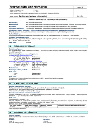BEZPEČNOSTNÍ LIST PŘÍPRAVKU                                                                                          strana 5

Datum vyhotovení v ČR:               17.1.2011
Datum revize v ČR:                   17.1.2011
Datum posledního přepracování zahraničního listu (u dovážených přípravků): 5.5.2006

Název výrobku: Antikorozní          primer nitruodolný                                                              662.NPK

                                  ODPOVÍDÁ NAŘÍZENÍ (ES) č. 1907/2006 (REACH), příloha II. ČR

Senzibilizace:               Pro přípravek nestanovena.
Karcinogenita:               Pro přípravek nestanovena. Komponenty přípravku nejsou karcinogenem. Přípravek neobsahuje benzen.
Mutagenita:                  Pro přípravek nestanovena. Komponenty přípravku nejsou klasifikovány jako mutagenní.
Toxicita pro reprodukci:     Pro přípravek nestanovena. Komponenty přípravku nejsou klasifikovány jako toxické pro reprodukci.
Zkušenosti u člověka, informace o různých způsobech expozice přípravku nebo látkám v něm obsaženým:
Při používání podle návodu a dodržování zásad osobní hygieny nebyly pozorovány nepříznivé účinky na člověka.
Narkotické účinky:
Rozpouštědla obsažená v přípravku mají narkotický účinek, který se projevuje v závislosti na koncentraci a době působení.
Provedení zkoušek na zvířatech:
Přípravek nebyl na zvířatech zkoušen. Je hodnocen podle bodu vzplanutí s přihlédnutím ke konvenční výpočtové metodě (podle přílohy
č. 3 k nařízení vlády č. 25/1999 Sb.)
Další údaje:                 Odpadá


12.    EKOLOGICKÉ INFORMACE
Ekotoxicita přípravku
Pro přípravek nejsou žádné údaje tohoto charakteru k dispozici. Používejte bezpečné pracovní postupy, abyste zamezili úniku výrobku
do vnějšího prostředí.
Akutní toxicita přípravku pro vodní organismy:
Přípravek je slabě nebezpečný pro vodu.
        LC50 96 hod., ryby (mg.l-1)    Nestanovena.
        EC50 48 hod., dafnie (mg.l-1)  Nestanovena.
        IC50 72 hod., řasy (mg.l-1)    Nestanovena.
Akutní toxicita komponent přípravku pro vodní organismy:
        LC50 96 hod., ryby (mg.l-1)    Údaje nejsou k dispozici.
        EC5048 hod., dafnie (mg.l-1)   Údaje nejsou k dispozici.
        IC50 72 hod., řasy (mg.l-1)    Údaje nejsou k dispozici.
Rozložitelnost:                        Nestanovena.
Toxicita pro ostatní prostředí:        Nestanovena.
Další údaje:
       CHSK:                           Nestanovena.
       BSK5:                           Nestanovena.
Další údaje:
Přípravek nesmí (nekontrolovaně) vniknout do povrchových a spodních vod, ani do kanalizace.
Rovněž nesmí znečistit půdu.


13.    POKYNY PRO ODSTRAŇOVÁNÍ
Způsoby zneškodňování přípravku
Postupuje se podle zákona o odpadech a podle prováděcích předpisů o zneškodňování odpadů.
Zneškodňuje se jako zvláštní (nebezpečný) odpad na zajištěné skládce pro tyto odpady
nebo ve spalovacím zařízení pro nebezpečné odpady.
Způsoby zneškodňování kontaminovaného obalu
Dovozce je dle zákona č.477/2001 Sb. zařazen do systému sdruženého plnění zpětného odběru a využití odpadů z obalů společnosti
EKO-KOM a.s. pod klientským číslem EK – F05030044.
Další údaje
Právní předpisy o odpadech v ČR
Zákon č. 185/2001 Sb. o odpadech v platném znění. Jestliže se tento přípravek a jeho obal stanou odpadem, musí konečný uživatel
přidělit odpovídající kód odpadu podle vyhlášky č.381/2001 Sb. platném znění.
Zařazení odpadu podle vyhlášky MŽP č. 381/2001 Sb.:
 Kód druhu odpadu:          Název druhu odpadu:       Kategorie odpadu:           Kód podle Dodatku I a II Basilejské úmluvy:
 08 01 11                   Odpady z barev a laků     Nebezpečný
Další údaje nejsou k dispozici.


14.    INFORMACE PRO PŘEPRAVU
Pozemní přeprava
Dle Evropské dohody o mezinárodní silniční přepravě nebezpečných věcí (ADR), vyhlášená pod č.64/1987 Sb., ve znění pozdějších
předpisů.
ADR/RID                                                  IMO/IMDG
Třída: 3                                                 Třída: 3
Číslo UN: 1263 (BARVA)                                   Číslo UN: 1263
 