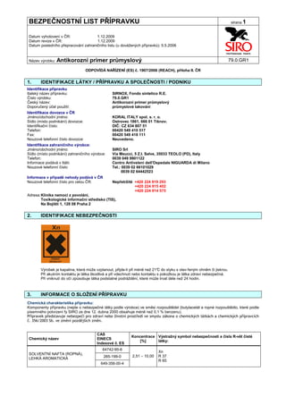 BEZPEČNOSTNÍ LIST PŘÍPRAVKU                                                                                             strana 1


Datum vyhotovení v ČR:               1.12.2009
Datum revize v ČR:                   1.12.2009
Datum posledního přepracování zahraničního listu (u dovážených přípravků): 5.5.2006


Název výrobku:   Antikorozní primer průmyslový                                                                         79.0.GR1

                                   ODPOVÍDÁ NAŘÍZENÍ (ES) č. 1907/2006 (REACH), příloha II. ČR


1.     IDENTIFIKACE LÁTKY / PŘÍPRAVKU A SPOLEČNOSTI / PODNIKU
Identifikace přípravku
Italský název přípravku:                        SIRNOX, Fondo sintetico R.E.
Číslo výrobku:                                  79.0.GR1
Český název:                                    Antikorozní primer průmyslový
Doporučený účel použití:                        průmyslové lakování
Identifikace dovozce v ČR
Jméno/obchodní jméno:                           KORAL ITALY spol. s. r. o.
Sídlo (místo podnikání) dovozce:                Ostrovec 1861, 666 01 Tišnov.
Identifikační číslo:                            DIČ: CZ 634 807 51
Telefon:                                        00420 549 410 517
Fax:                                            00420 549 418 111
Nouzové telefonní číslo dovozce:                Neuvedeno.
Identifikace zahraničního výrobce:
Jméno/obchodní jméno:                           SIRO Srl
Sídlo (místo podnikání) zahraničního výrobce:   Via Meucci, 5 Z.I. Selve, 35033 TEOLO (PD), Italy
Telefon:                                        0039 049 9901122
Informace podává v Itálii:                      Centro Antiveleni dell'Ospedale NIGUARDA di Milano
Nouzové telefonní číslo:                        Tel.: 0039 02 66101029
                                                      0039 02 64442523
Informace v případě nehody podává v ČR
Nouzové telefonní číslo pro celou ČR:           Nepřetržitě +420 224 919 293
                                                            +420 224 915 402
                                                            +420 224 914 575
Adresa: Klinika nemocí z povolání,
        Toxikologické informační středisko (TIS),
        Na Bojišti 1, 128 08 Praha 2


2.     IDENTIFIKACE NEBEZPEČNOSTI




       Výrobek je kapalina, která může vzplanout, přijde-li při méně než 21° do styku s otev řeným ohněm či jiskrou.
                                                                            C
       Při akutním kontaktu je látka škodlivá a při vdechnutí nebo kontaktu s pokožkou je látka zdraví nebezpečná.
       Při vniknutí do očí způsobuje látka podstatné podráždění, které může trvat déle než 24 hodin.



3.     INFORMACE O SLOŽENÍ PŘÍPRAVKU
Chemická charakteristika přípravku:
Komponenty přípravku (nejde o nebezpečné látky podle výrobce) ve směsi rozpouštědel (butylacetát a ropné rozpouštědlo, které podle
písemného potvrzení fy SIRO ze dne 12. dubna 2000 obsahuje méně než 0,1 % benzenu).
Přípravek představuje nebezpečí pro zdraví nebo životní prostředí ve smyslu zákona o chemických látkách a chemických přípravcích
č. 356/2003 Sb. ve změní pozdějších změn.


                                        CAS
                                                           Koncentrace Výstražný symbol nebezpečnosti a čísla R-vět čisté
Chemický název                          EINECS
                                                               [%]     látky:
                                        Indexové č. ES
                                           64742-95-6
                                                                           Xn
SOLVENTNÍ NAFTA (ROPNÁ),
                                            265-199-0       2,51 – 10,00   R 37
LEHKÁ AROMATICKÁ
                                                                           R 65
                                          649-356-00-4
 
