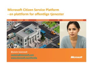 Microsoft Citizen Service Platform
- en plattform for offentlige tjenester




  Øystein Sulutvedt
  oysteins@microsoft.com
  www.microsoft.no/offentlig
 
