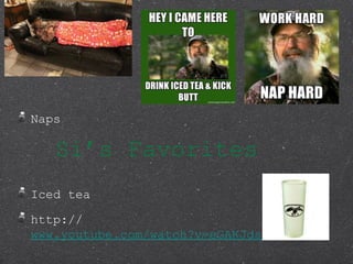 Sis Favorites
Naps
Iced tea
http://
www.youtube.com/watch?v=eGAKJdsrdVo
 