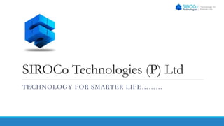 SIROCo Technologies (P) Ltd
TECHNOLOGY FOR SMARTER LIFE………
 