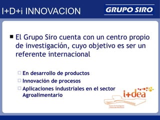 I+D+i INNOVACION

    El Grupo Siro cuenta con un centro propio
     de investigación, cuyo objetivo es ser un
     refer...