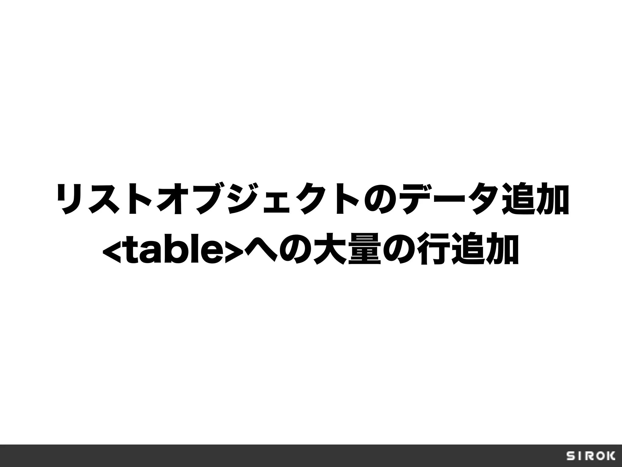 リストオブジェクトのデータ追加
<table>への大量の行追加
 