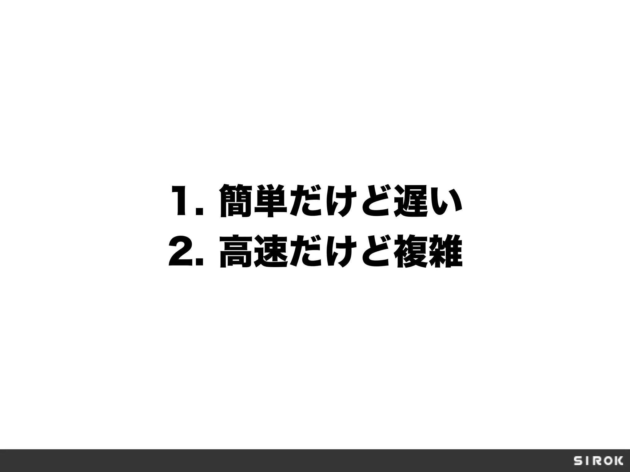 1.  簡単だけど遅い
2.  高速だけど複雑
 