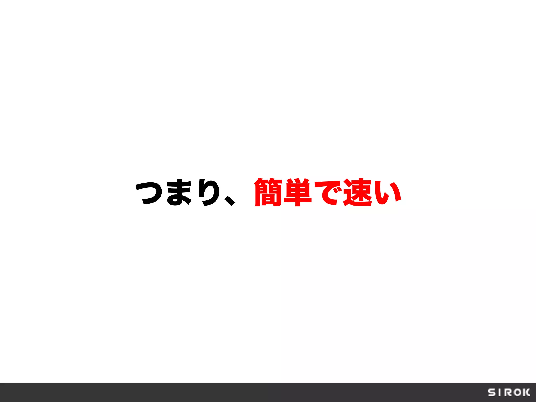 つまり、簡単で速い
 