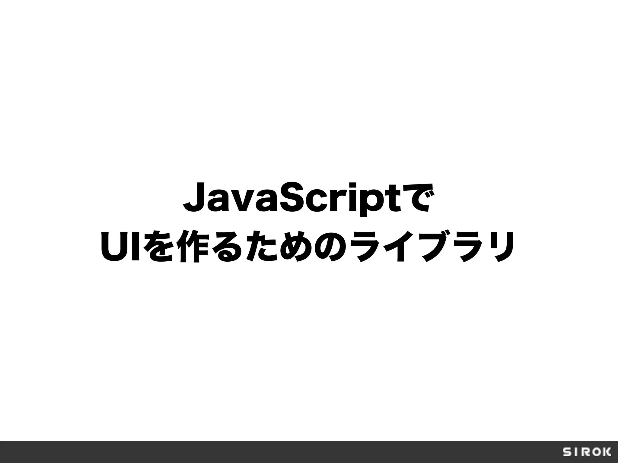 JavaScriptで
UIを作るためのライブラリ
 