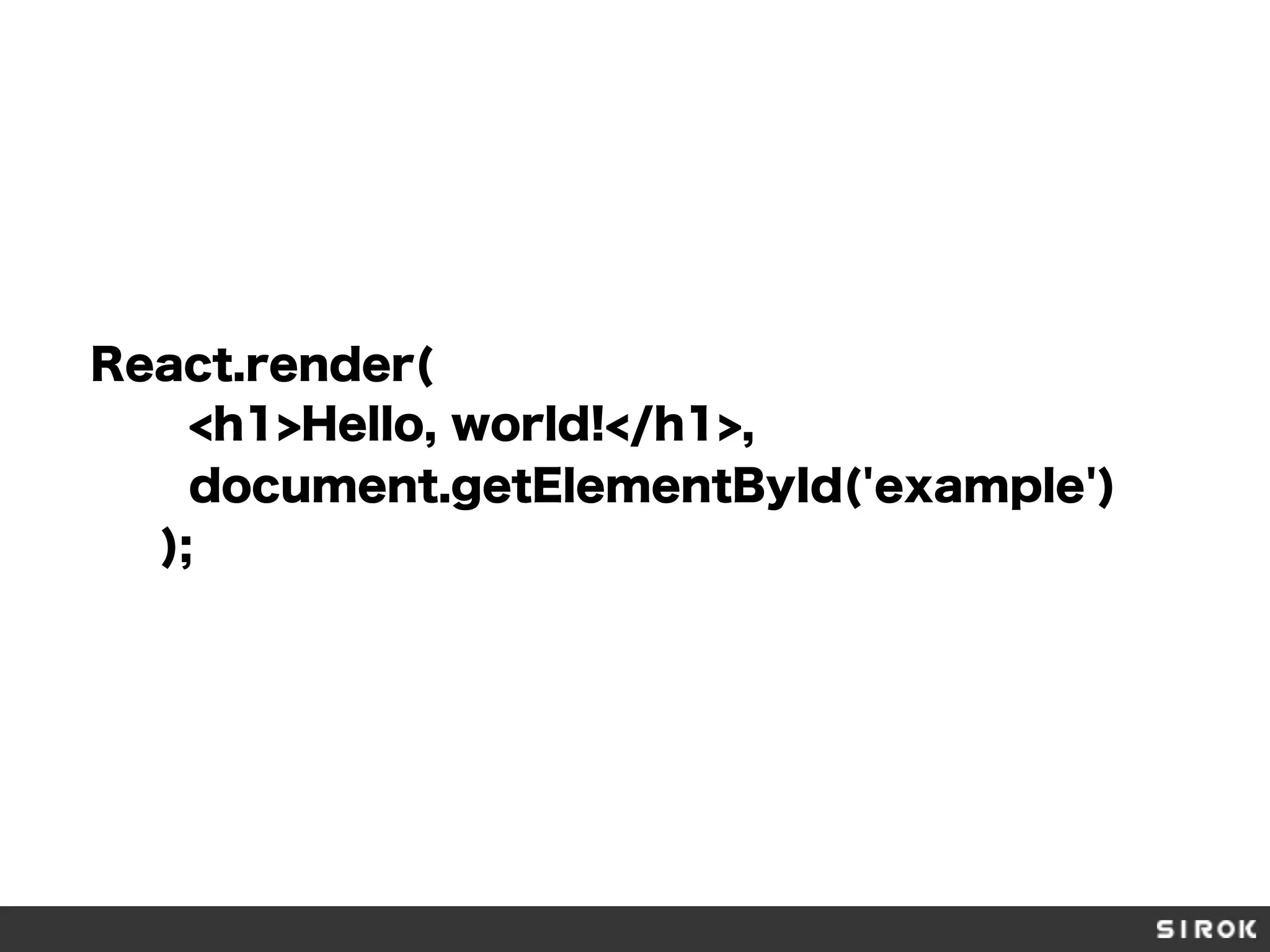React.render(
<h1>Hello, world!</h1>,
document.getElementById('example')
);
 