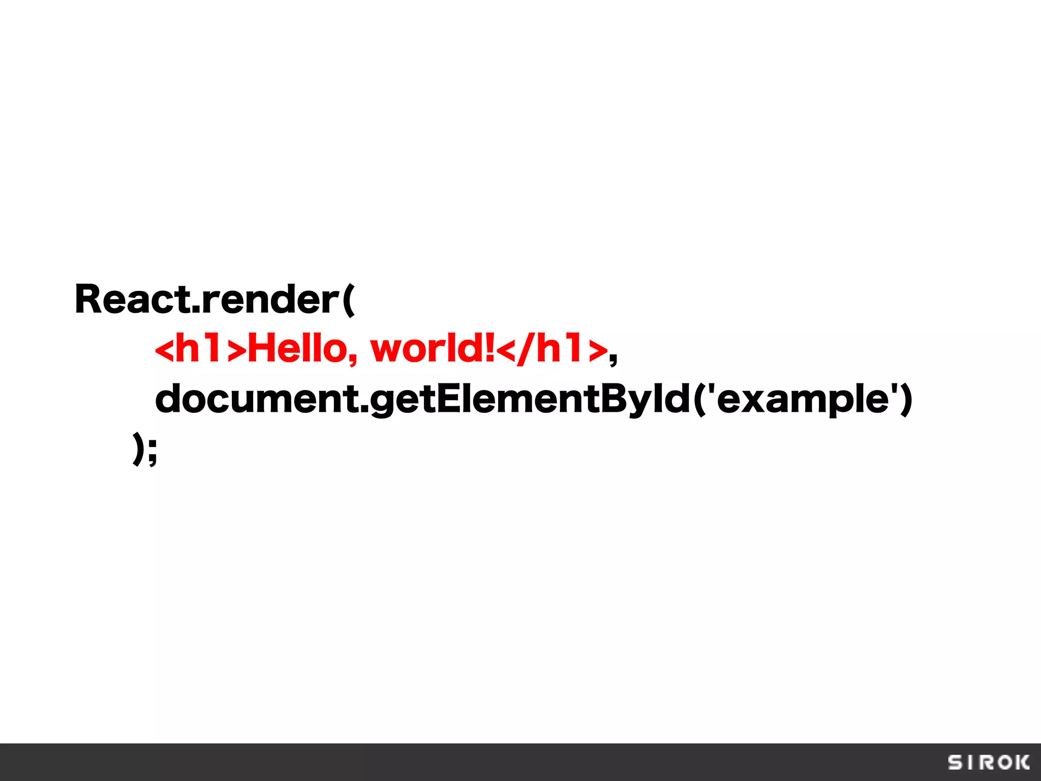 React.render(
<h1>Hello, world!</h1>,
document.getElementById('example')
);
 