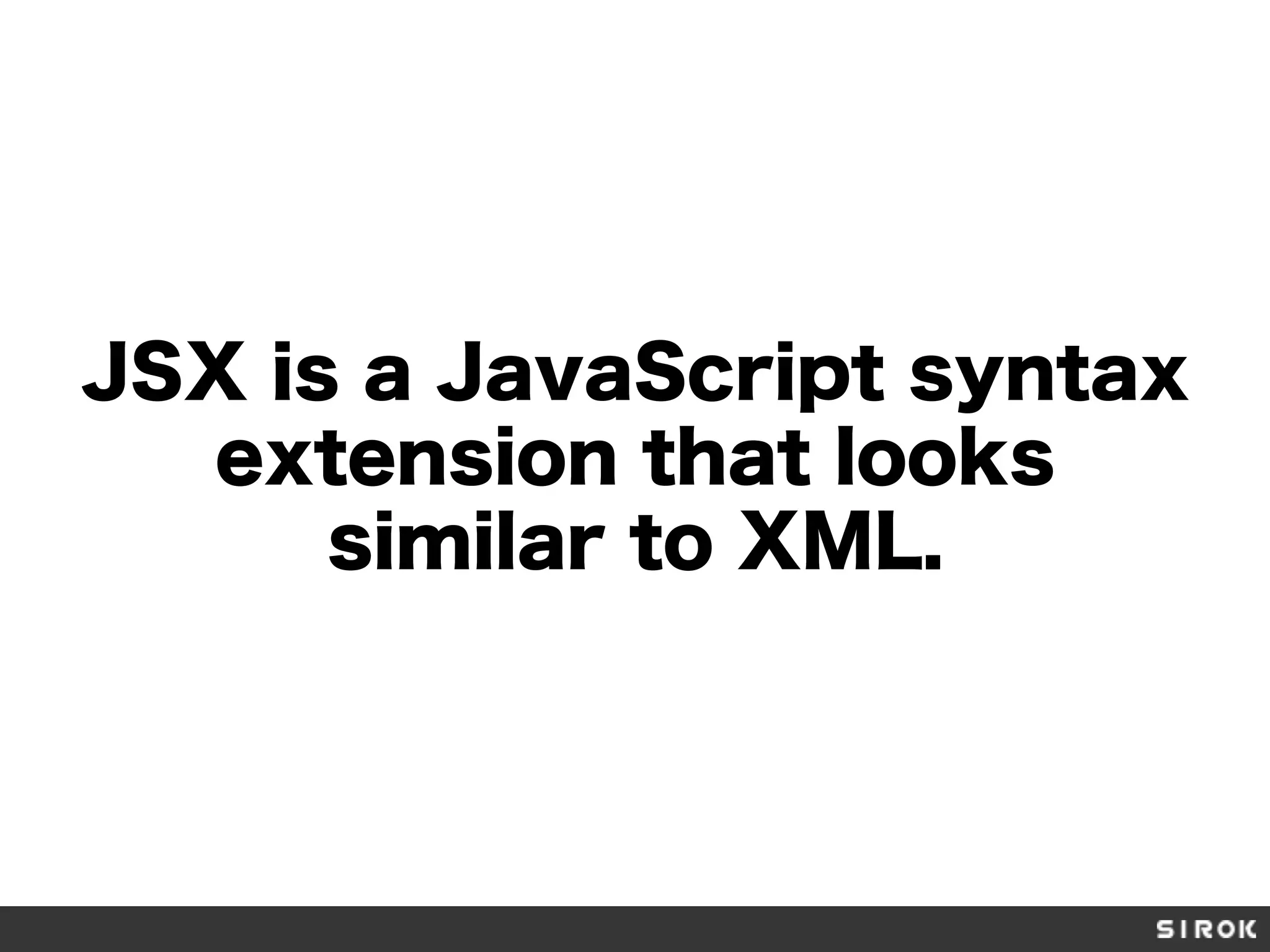 JSX is a JavaScript syntax
extension that looks
similar to XML.
 