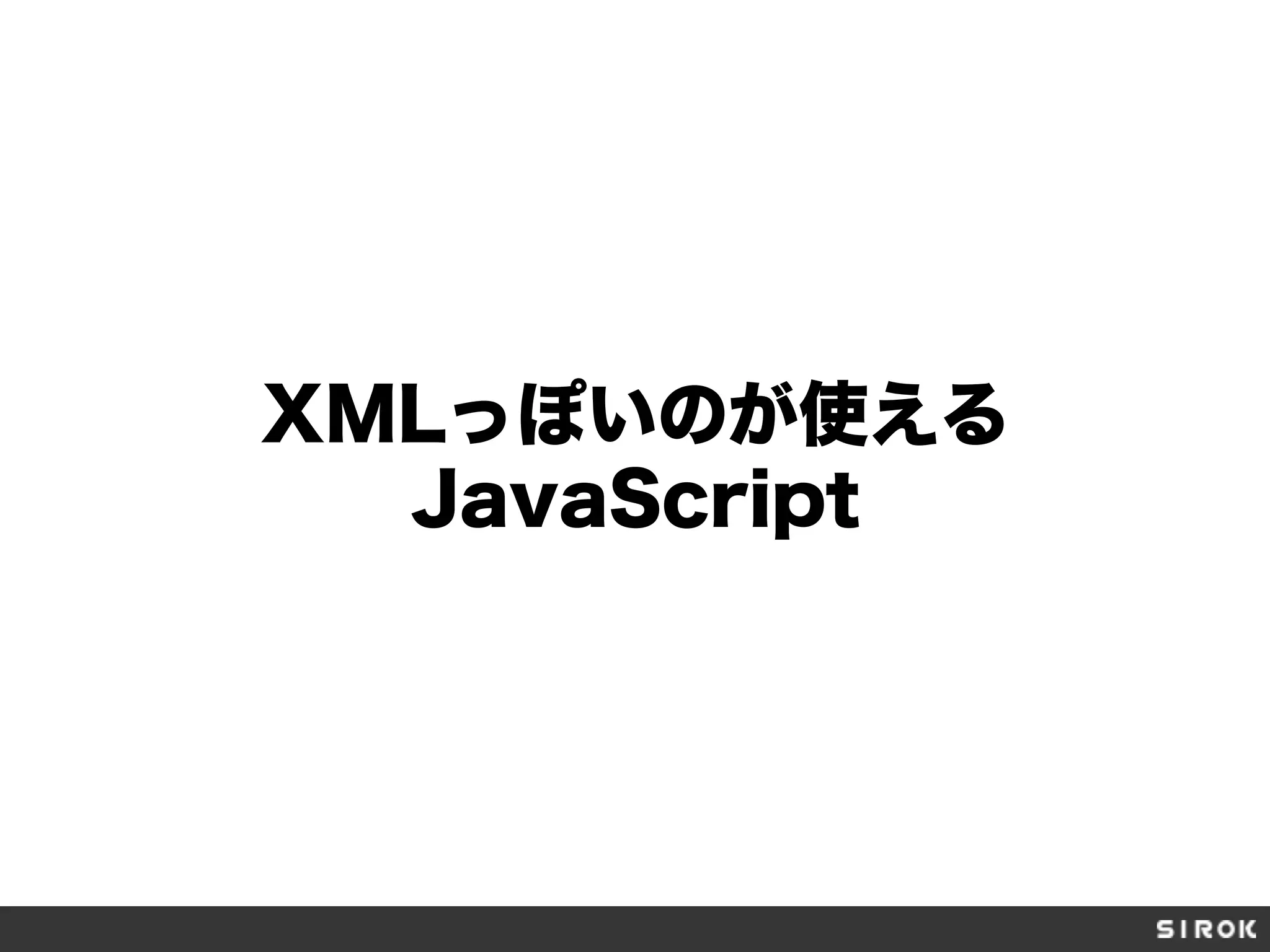 XMLっぽいのが使える
JavaScript
 