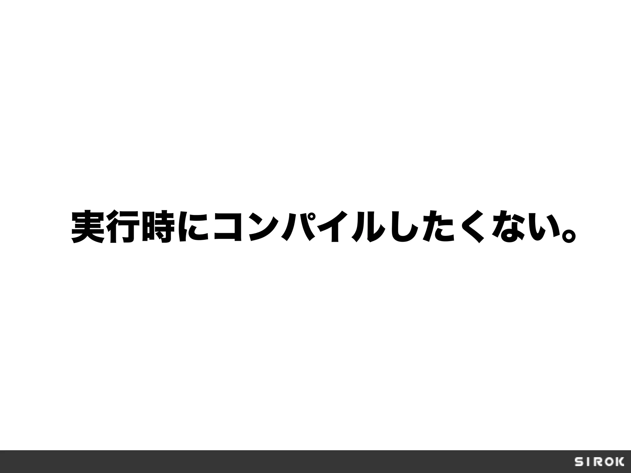 実行時にコンパイルしたくない。
 
