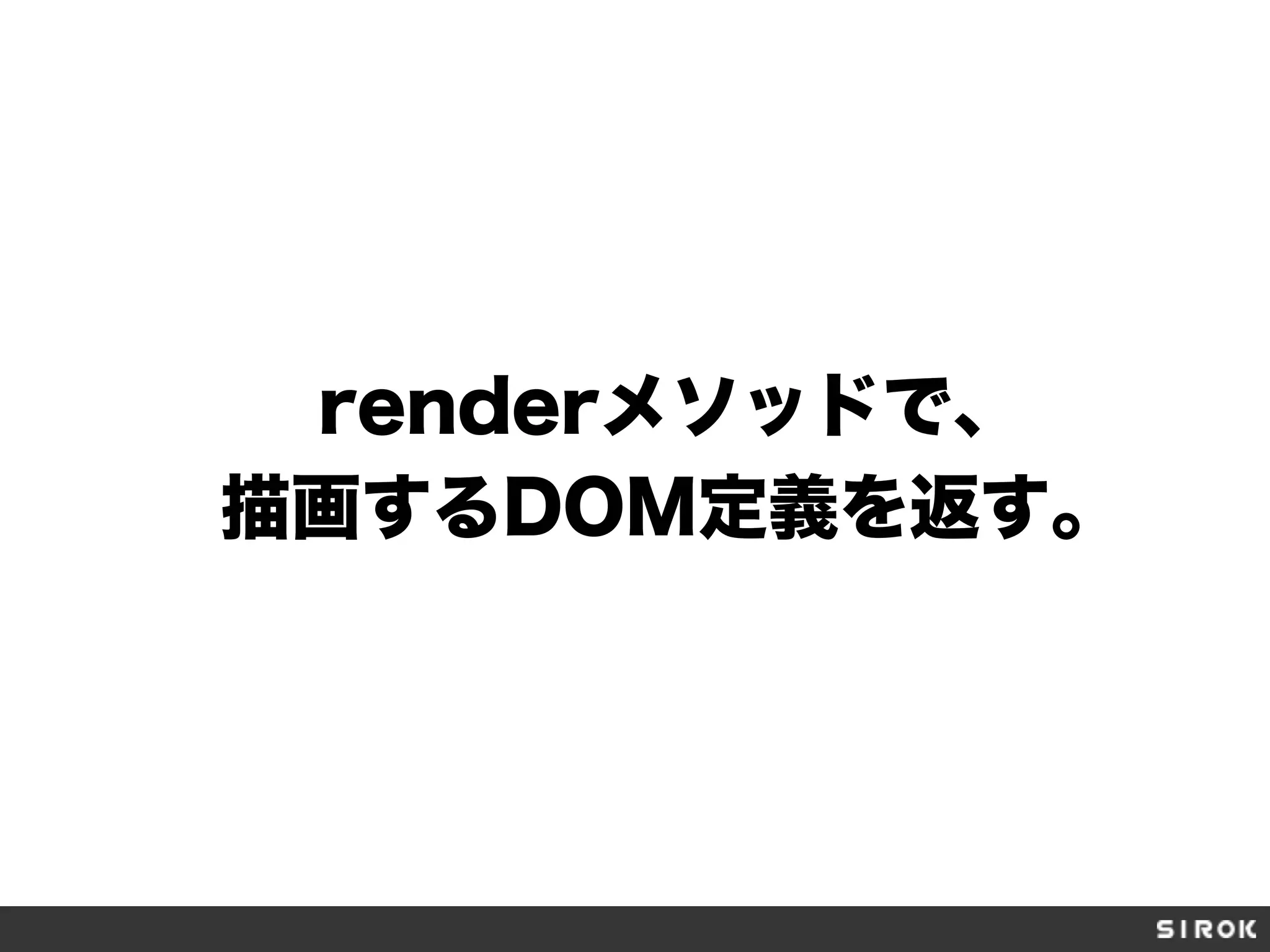 renderメソッドで、
描画するDOM定義を返す。
 