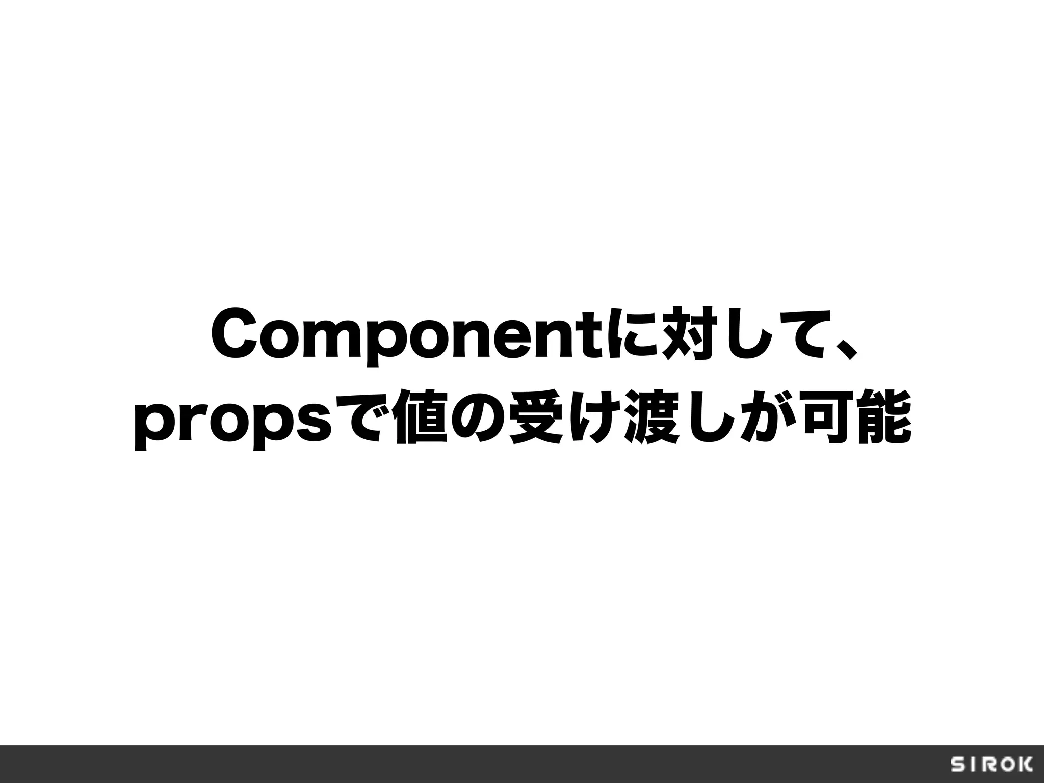 Componentに対して、
propsで値の受け渡しが可能
 