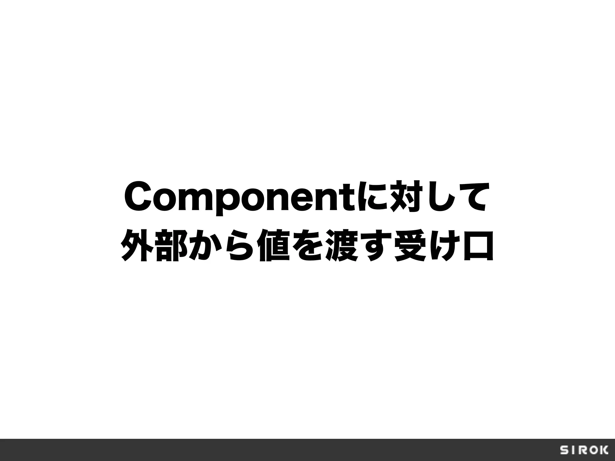 Componentに対して
外部から値を渡す受け口
 