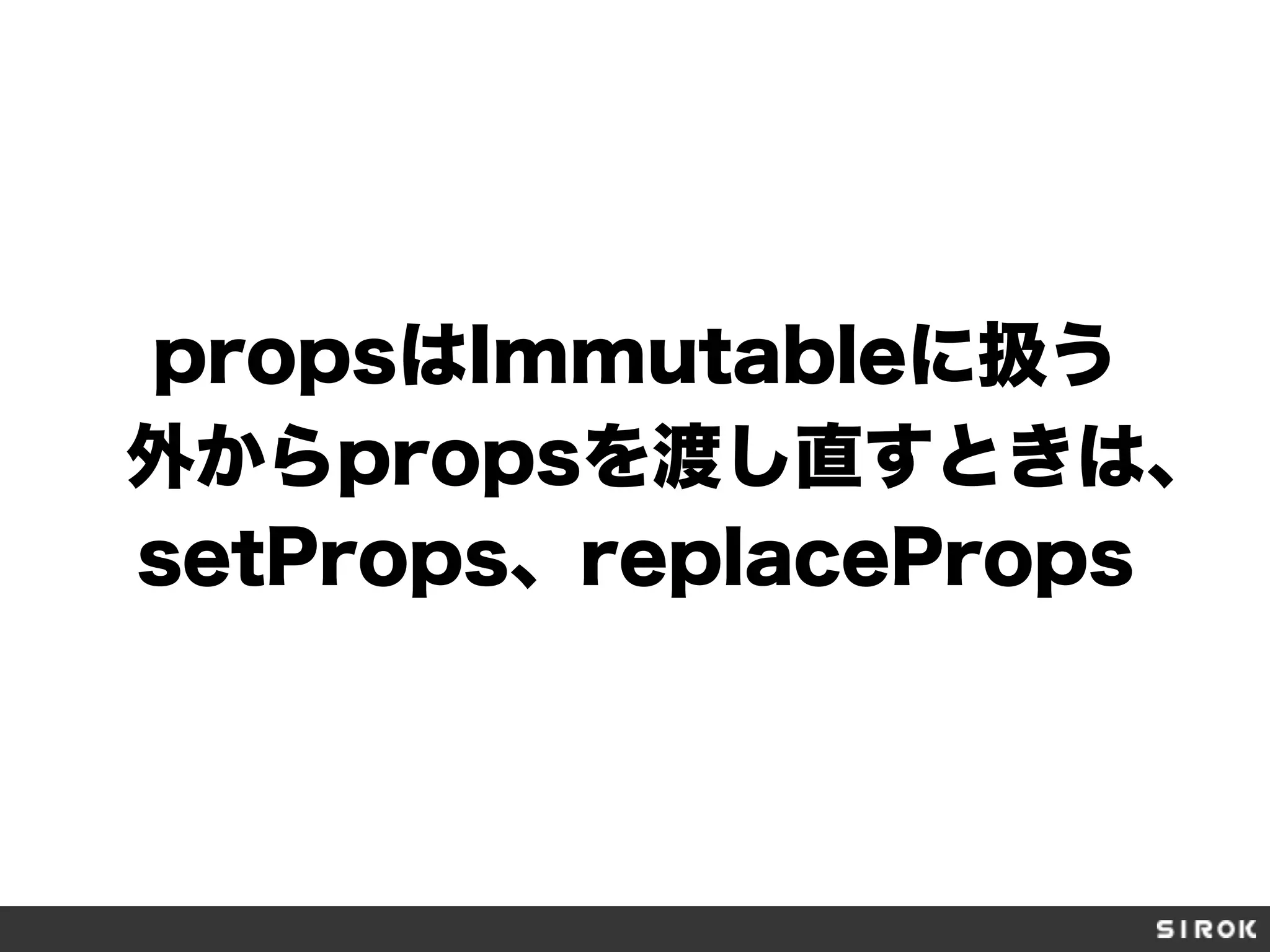 propsはImmutableに扱う
外からpropsを渡し直すときは、
setProps、replaceProps
 