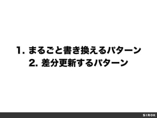 1.  まるごと書き換えるパターン
2.  差分更新するパターン
 