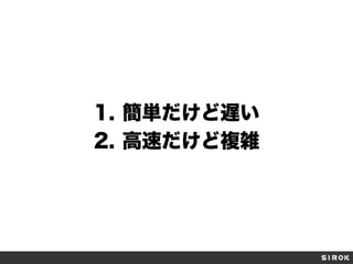 1.  簡単だけど遅い
2.  高速だけど複雑
 