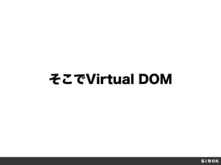 そこでVirtual DOM
 