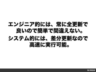 エンジニア的には、常に全更新で
良いので簡単で間違えない。
システム的には、差分更新なので
高速に実行可能。
 