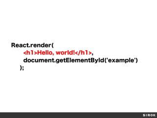 React.render(
<h1>Hello, world!</h1>,
document.getElementById('example')
);
 