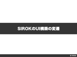 SIROKのUI構築の変遷
 