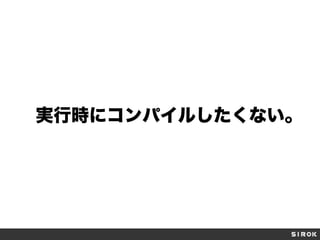 実行時にコンパイルしたくない。
 