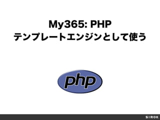 My365: PHP
テンプレートエンジンとして使う
 