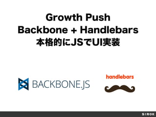 Growth Push
Backbone + Handlebars
本格的にJSでUI実装
 