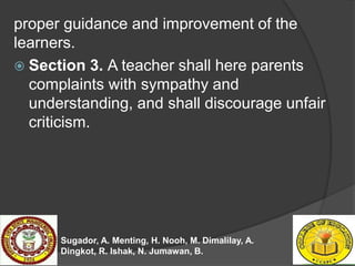 proper guidance and improvement of the
learners.
 Section 3. A teacher shall here parents
complaints with sympathy and
un...
