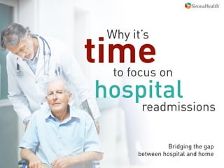 time
 Why it’s


  to focus on	
  
hospital
         readmissions


                  Bridging the gap
        between hospital and home
 