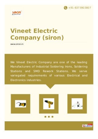 +91-8373903807
Vineet Electric
Company (siron)
www.siron.in
We Vineet Electric Company are one of the leading
Manufacturers of Industrial Soldering Irons, Soldering
Stations and SMD Rework Stations. We serve
variegated requirements of various Electrical and
Electronics industries.
 